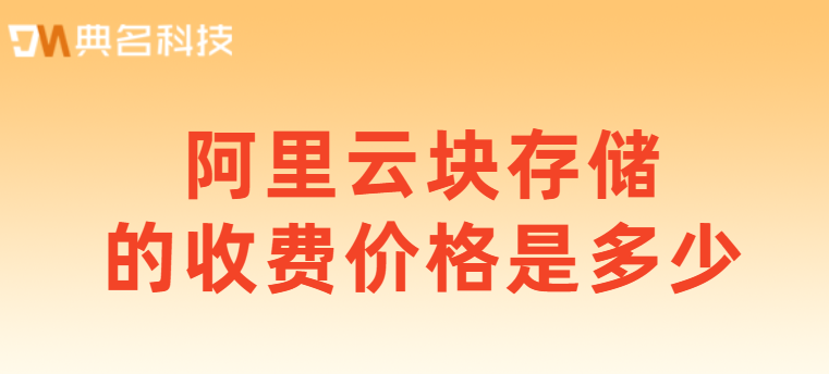 什么是阿里云块存储？阿里云块存储的收费价格是多少