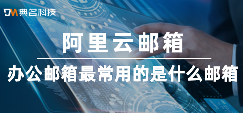 办公邮箱最常用的是什么邮箱