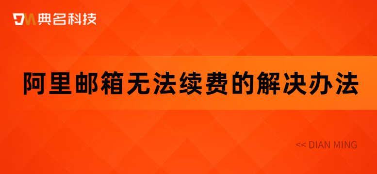 阿里邮箱无法续费的解决办法