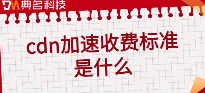 cdn加速收费标准是什么