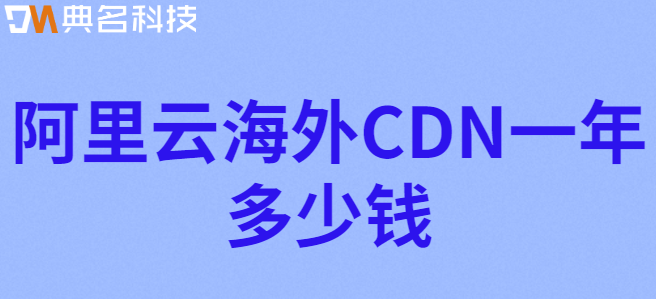 海外cdn无线流量包：阿里云海外CDN一年多少钱