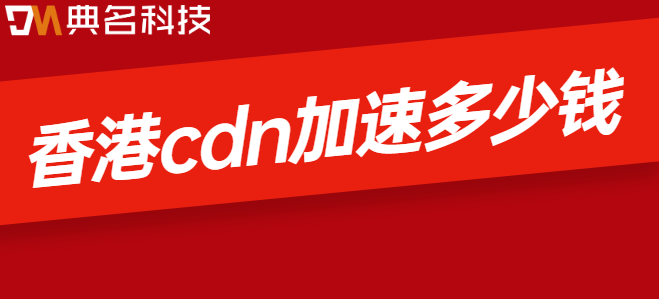 香港cdn流量包：香港cdn加速多少钱