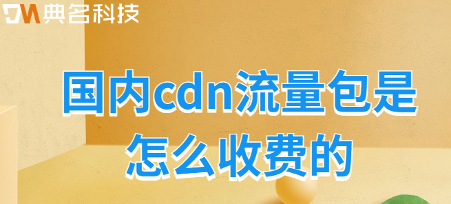 cdn 流量包建站：国内cdn流量包是怎么收费的