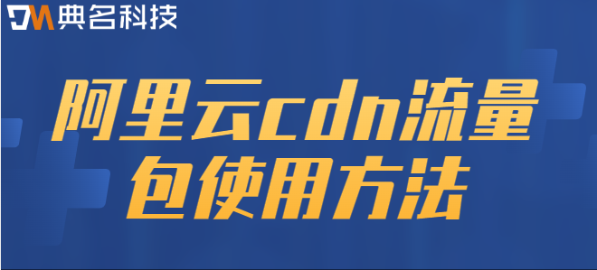 cdn流量包怎么使用?阿里云cdn流量包使用方法
