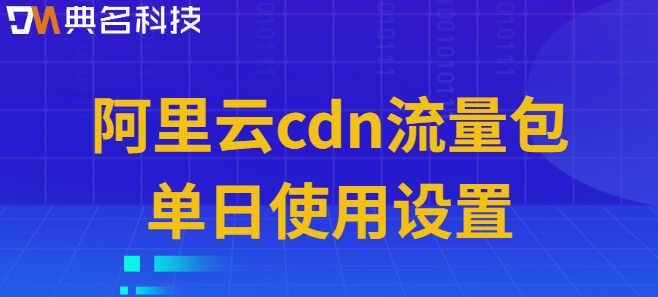 cdn流量包怎么设置:阿里云cdn流量包单日使用设置