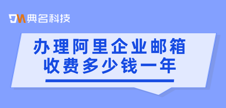 办理阿里企业邮箱收费多少钱一年