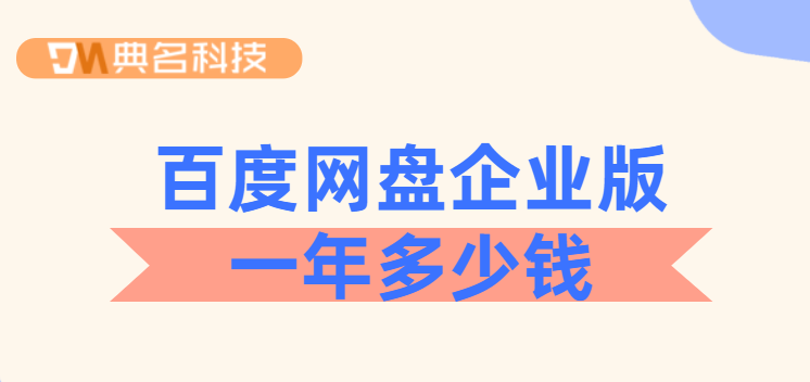 百度网盘企业版一年多少钱？最新百度企业版网盘费用