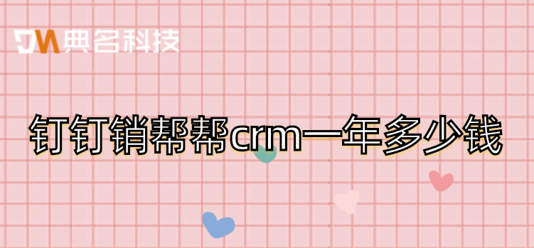 钉钉销帮帮crm一年多少钱
