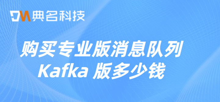 阿里云Kafka费用:购买专业版消息队列 Kafka 版多少钱