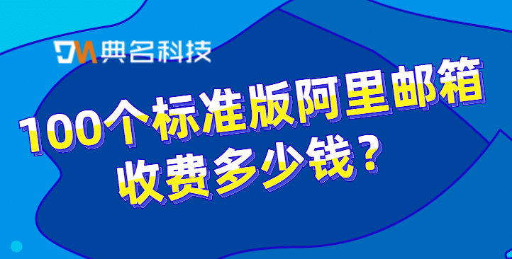 100个标准版阿里邮箱收费多少钱