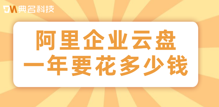 阿里云盘企业版年费：阿里企业云盘一年要花多少钱