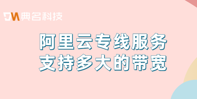 阿里云专线价格:阿里云专线服务支持多大的带宽