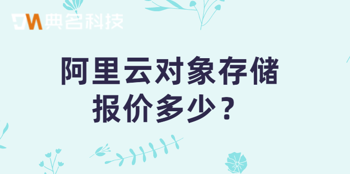 阿里云oss 价格：阿里云对象存储报价多少
