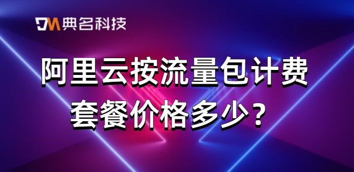阿里云流量价格表:阿里云按流量包计费套餐价格多少