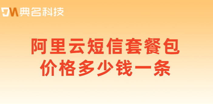 阿里云短信价格：阿里云短信套餐包价格多少钱一条