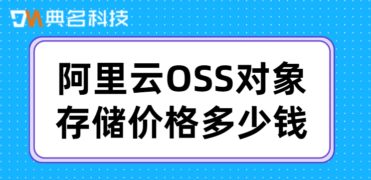 阿里云OSS价格：阿里云OSS对象存储价格多少钱