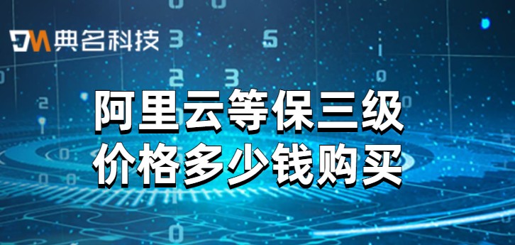 阿里云等保三级价格多少钱购买