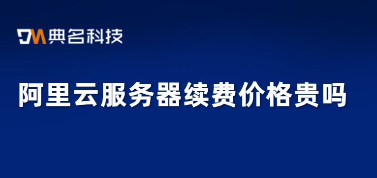 阿里云服务器续费价格贵吗