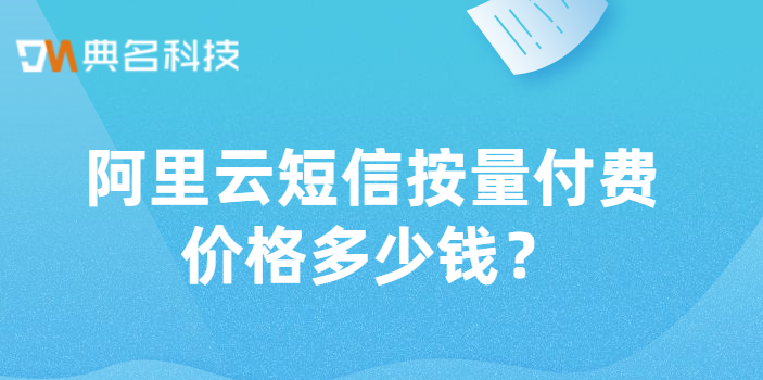 阿里云短信按量付费价格多少钱