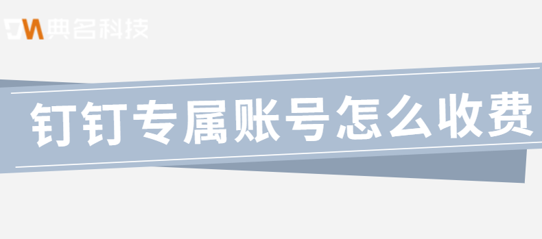 钉钉专属账号怎么收费？专属钉账号费用