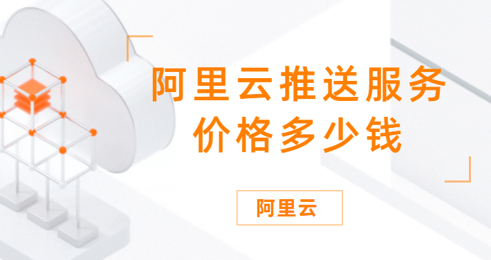 邮件推送费用：阿里云推送服务价格多少钱
