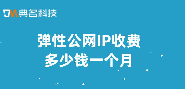 弹性公网IP收费多少钱一个月？阿里云 弹性Ip价格