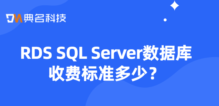 RDS SQL Server数据库收费标准多少？阿里云sqlserver价格