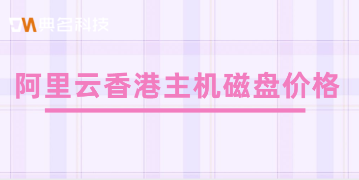 阿里云香港主机磁盘价格