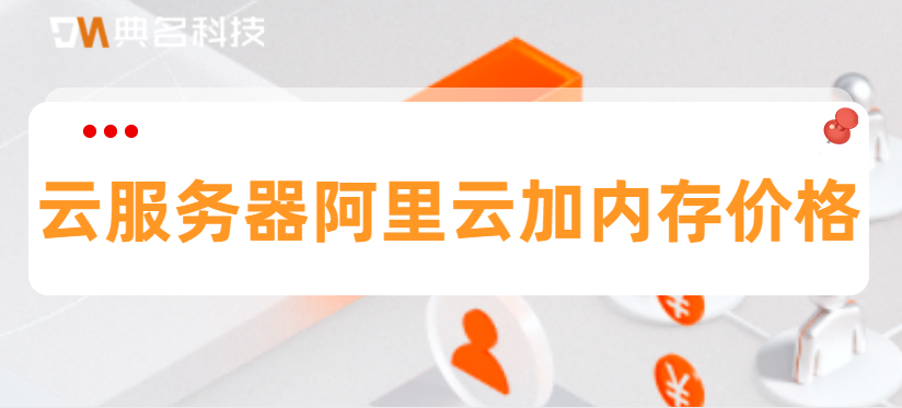 云服务器阿里云加内存价格