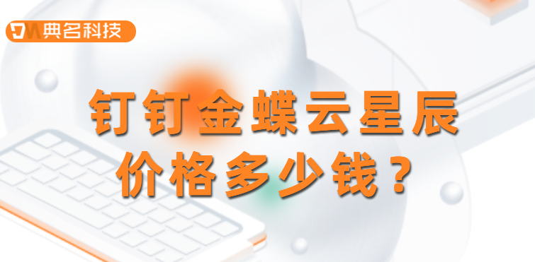 钉钉与金蝶对接:钉钉金蝶云星辰价格多少钱