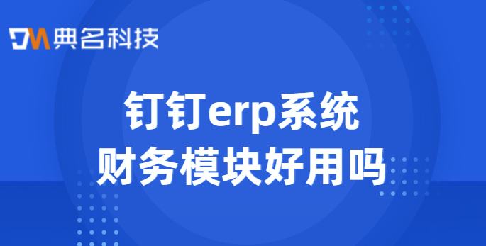 钉钉erp系统财务模块好用吗