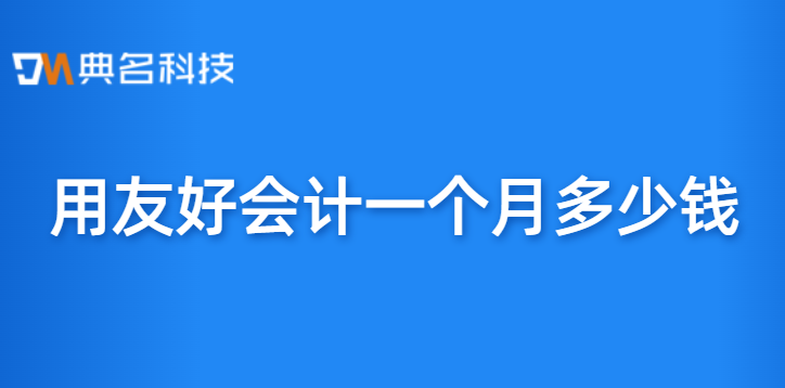 钉钉对接用友:用友好会计一个月多少钱