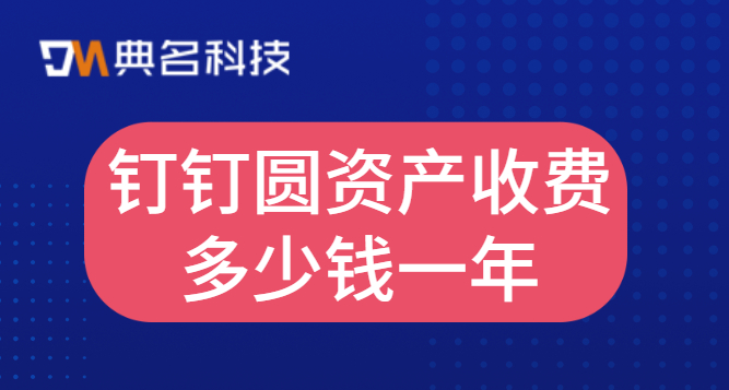 钉钉的物品领用：钉钉圆资产收费多少钱一年