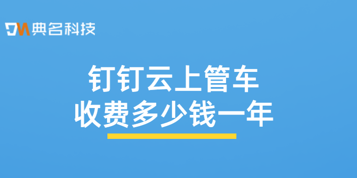 钉钉是否有预定车辆：钉钉云上管车收费多少钱一年