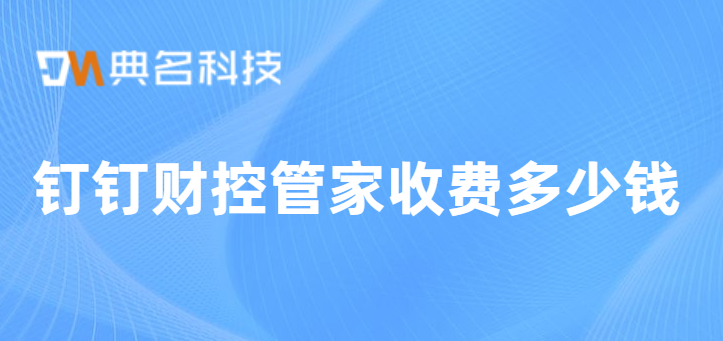 钉钉上的研发预算管理:钉钉财控管家收费多少钱