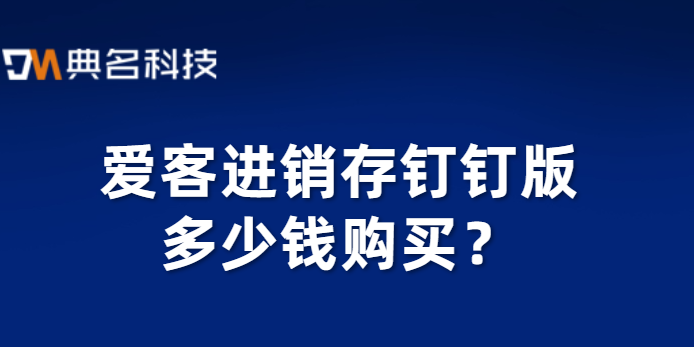 爱客进销存钉钉版多少钱购买