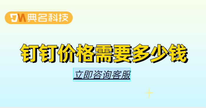 钉钉平台 二次开发:钉钉价格需要多少钱