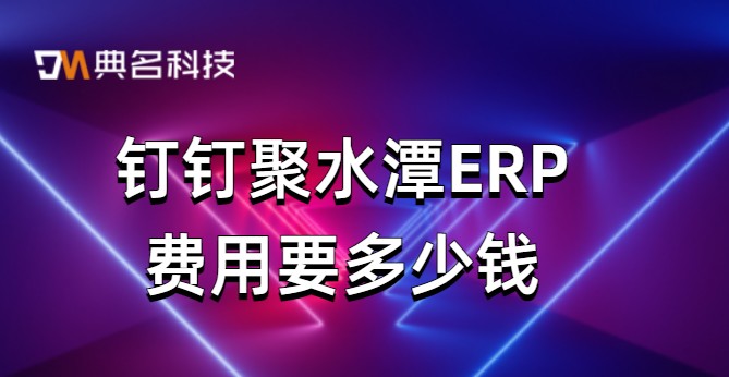 钉钉对接erp系统：钉钉聚水潭ERP费用要多少钱