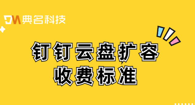 钉钉云盘收费：钉钉云盘扩容收费标准