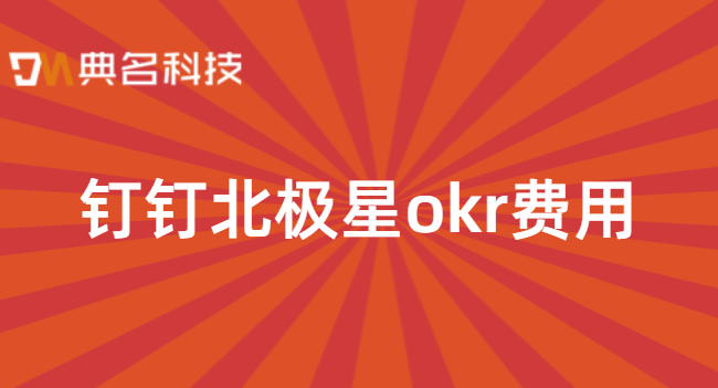 北极星OKR多少钱？钉钉北极星okr费用
