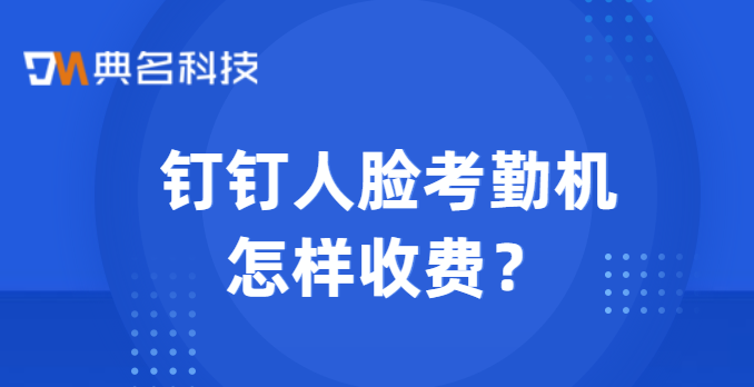 钉钉人脸考勤机怎样收费