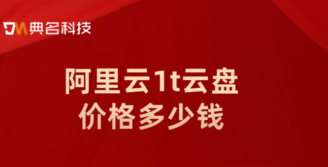 阿里云1t云盘价格多少钱？企业版云盘费用