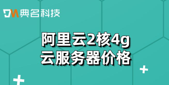 阿里云 租用服务器:阿里云2核4g价格
