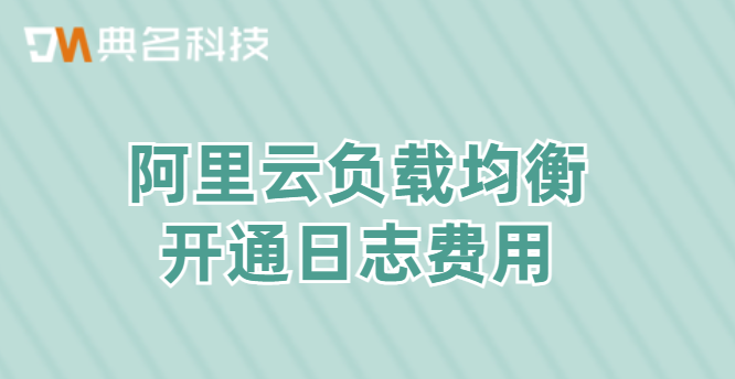 阿里云负载均衡开通日志费用