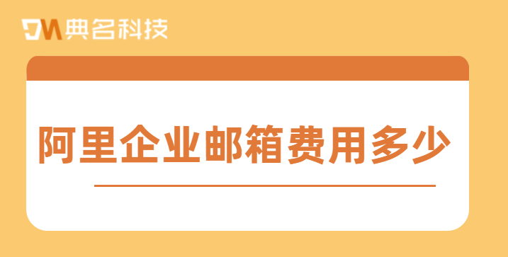 阿里企业邮箱费用多少？阿里企业邮箱计算费用