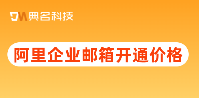 阿里企业邮箱费用：阿里企业邮箱开通价格