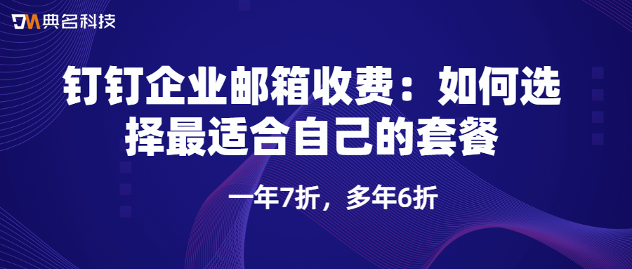 钉钉企业邮箱收费：如何选择最适合自己的套餐