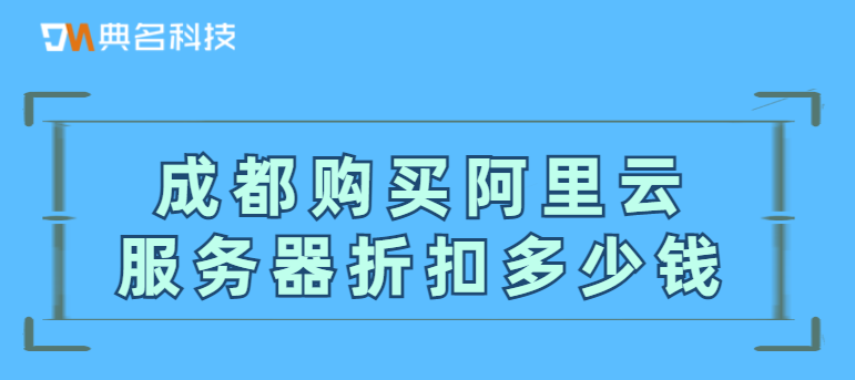 成都购买阿里云服务器折扣多少钱