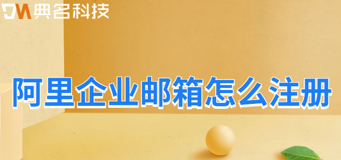 收费企业邮箱注册:阿里企业邮箱怎么注册