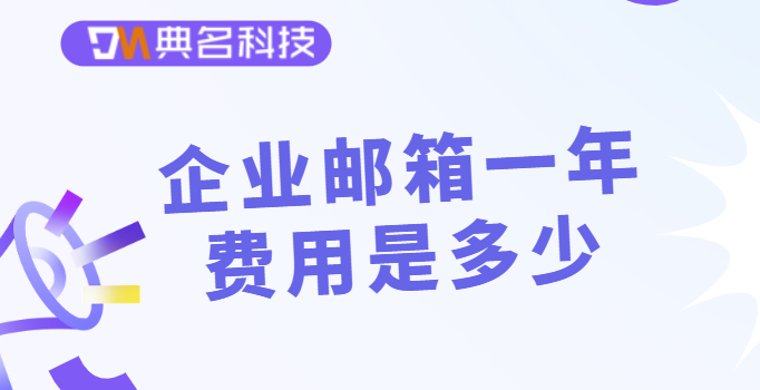 企业邮箱用哪个好?企业邮箱一年费用是多少